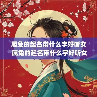 属兔的起名带什么字好听女 属兔的起名带什么字好听女孩