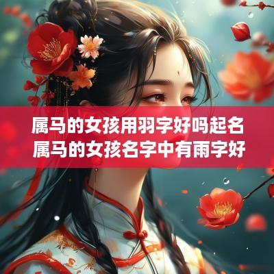 属马的女孩用羽字好吗起名 属马的女孩名字中有雨字好不好