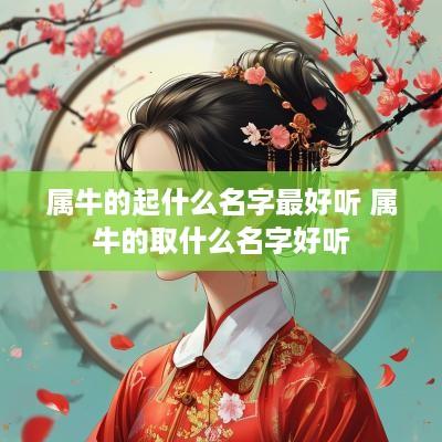 属牛的起什么名字最好听 属牛的取什么名字好听