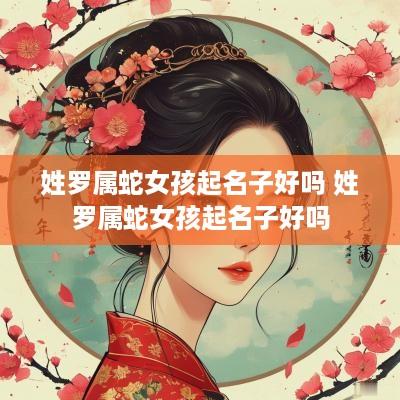 姓罗属蛇女孩起名子好吗 姓罗属蛇女孩起名子好吗