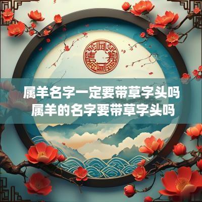 属羊名字一定要带草字头吗 属羊的名字要带草字头吗