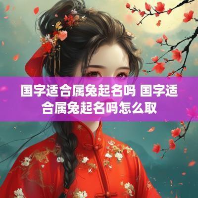 国字适合属兔起名吗 国字适合属兔起名吗怎么取