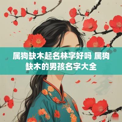 属狗缺木起名林字好吗 属狗缺木的男孩名字大全