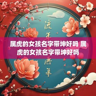 属虎的女孩名字带坤好吗 属虎的女孩名字带坤好吗