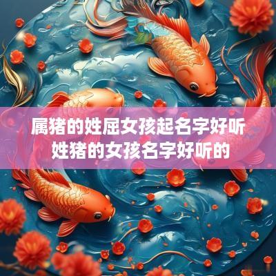 属猪的姓屈女孩起名字好听 姓猪的女孩名字好听的