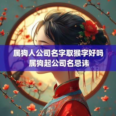 属狗人公司名字取猴字好吗 属狗起公司名忌讳