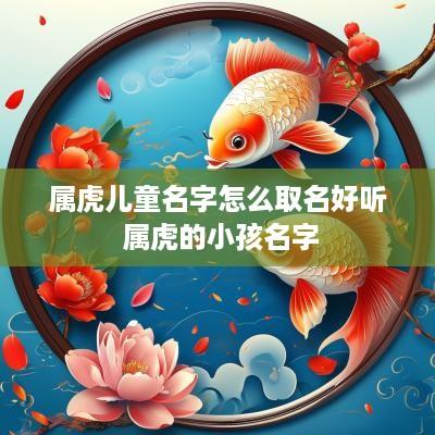 属虎儿童名字怎么取名好听 属虎的小孩名字