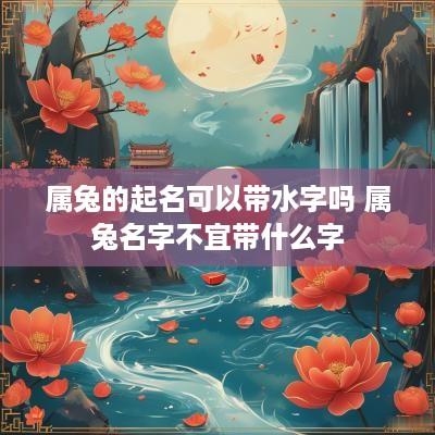属兔的起名可以带水字吗 属兔名字不宜带什么字