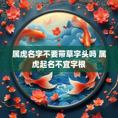 属虎名字不要带草字头吗 属虎起名不宜字根