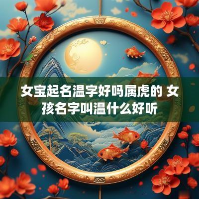 女宝起名温字好吗属虎的 女孩名字叫温什么好听