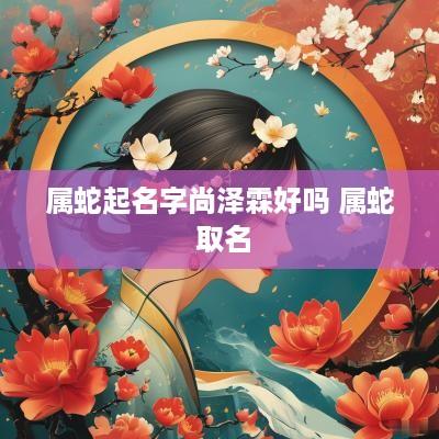 属蛇起名字尚泽霖好吗 属蛇 取名
