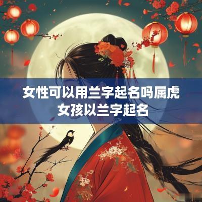 女性可以用兰字起名吗属虎 女孩以兰字起名