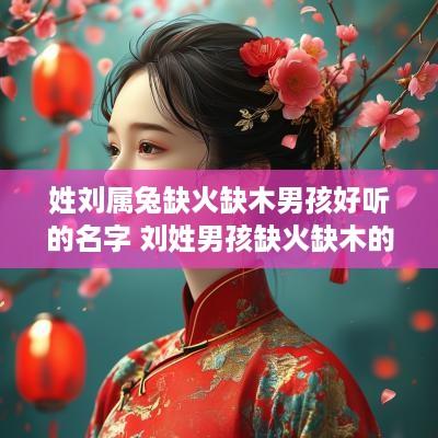 姓刘属兔缺火缺木男孩好听的名字 刘姓男孩缺火缺木的名字大全