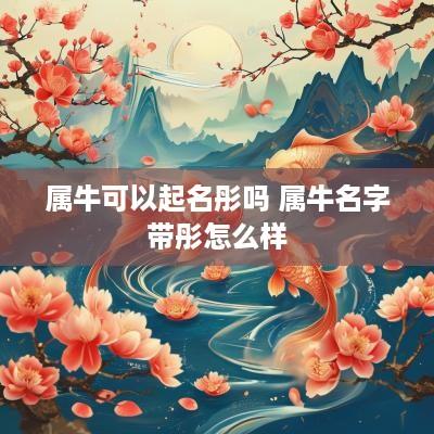 属牛可以起名彤吗 属牛名字带彤怎么样