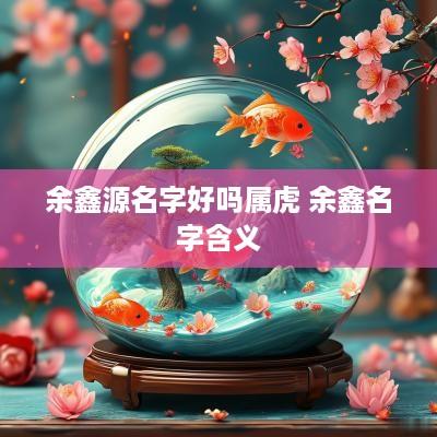 余鑫源名字好吗属虎 余鑫名字含义