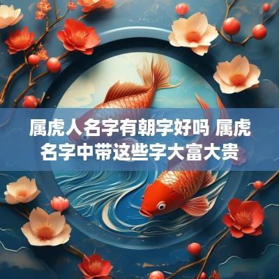 属虎人名字有朝字好吗 属虎名字中带这些字大富大贵