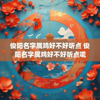 俊阳名字属鸡好不好听点 俊阳名字属鸡好不好听点呢
