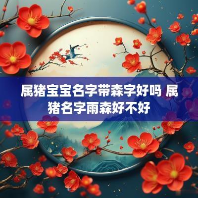 属猪宝宝名字带森字好吗 属猪名字雨森好不好