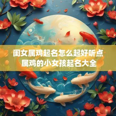 闺女属鸡起名怎么起好听点 属鸡的小女孩起名大全