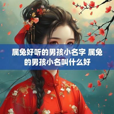 属兔好听的男孩小名字 属兔的男孩小名叫什么好