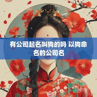 有公司起名叫狗的吗 以狗命名的公司名