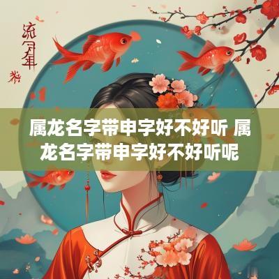 属龙名字带申字好不好听 属龙名字带申字好不好听呢