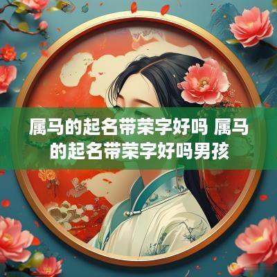 属马的起名带荣字好吗 属马的起名带荣字好吗男孩