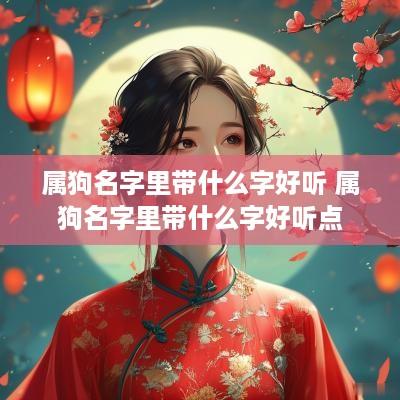 属狗名字里带什么字好听 属狗名字里带什么字好听点