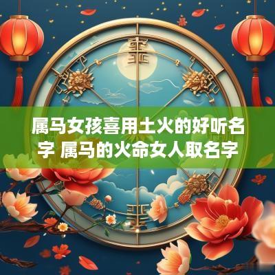 属马女孩喜用土火的好听名字 属马的火命女人取名字
