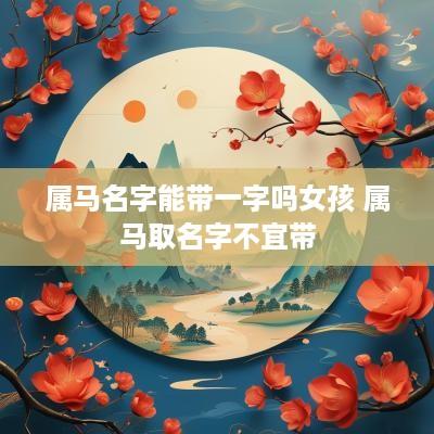 属马名字能带一字吗女孩 属马取名字不宜带