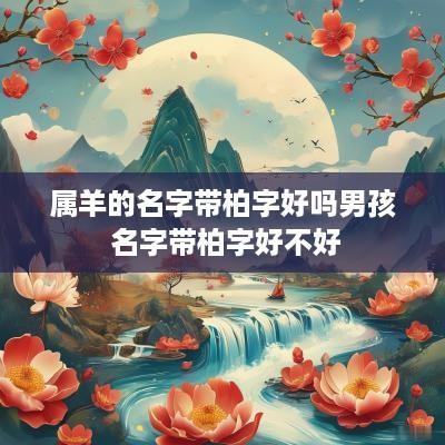 属羊的名字带柏字好吗男孩 名字带柏字好不好