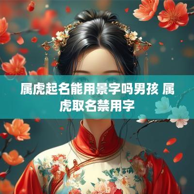 属虎起名能用景字吗男孩 属虎取名禁用字