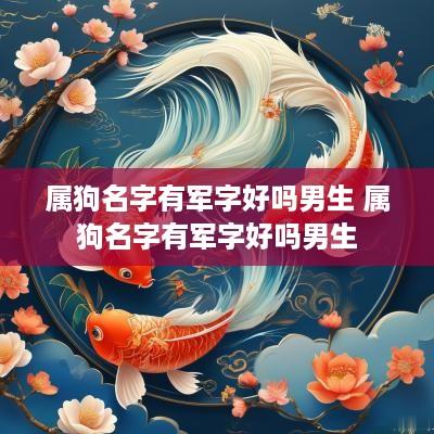 属狗名字有军字好吗男生 属狗名字有军字好吗男生