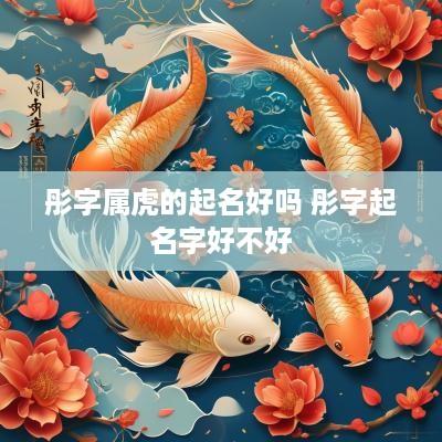 彤字属虎的起名好吗 彤字起名字好不好