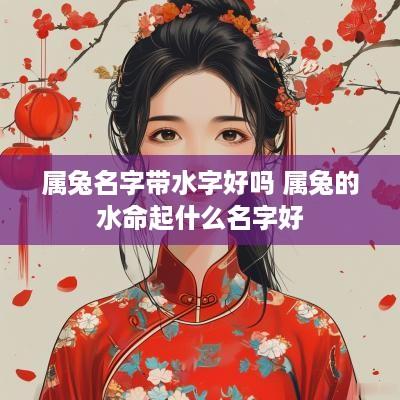 属兔名字带水字好吗 属兔的水命起什么名字好