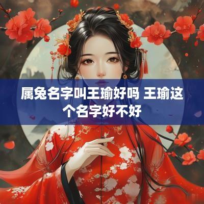 属兔名字叫王瑜好吗 王瑜这个名字好不好