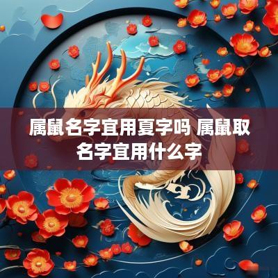 属鼠名字宜用夏字吗 属鼠取名字宜用什么字