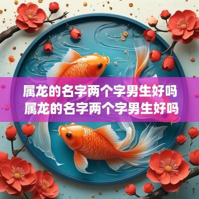 属龙的名字两个字男生好吗 属龙的名字两个字男生好吗还是女生