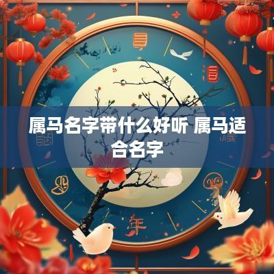 属马名字带什么好听 属马适合名字