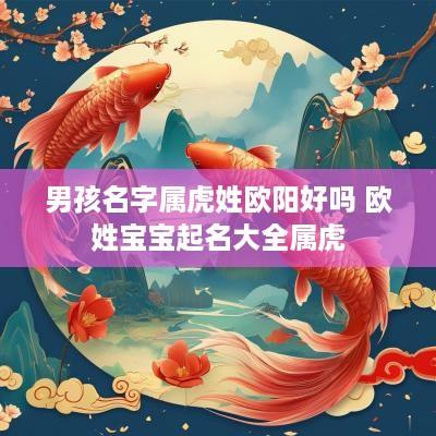 男孩名字属虎姓欧阳好吗 欧姓宝宝起名大全属虎