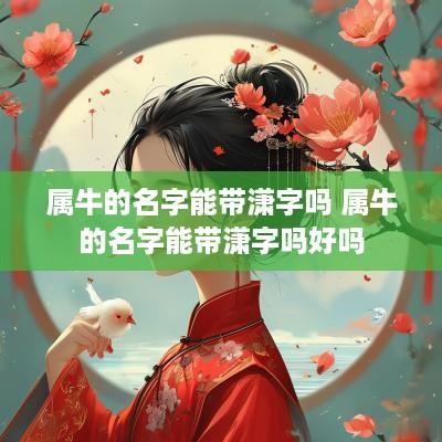 属牛的名字能带潇字吗 属牛的名字能带潇字吗好吗