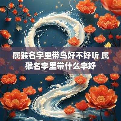 属猴名字里带鸟好不好听 属猴名字里带什么字好