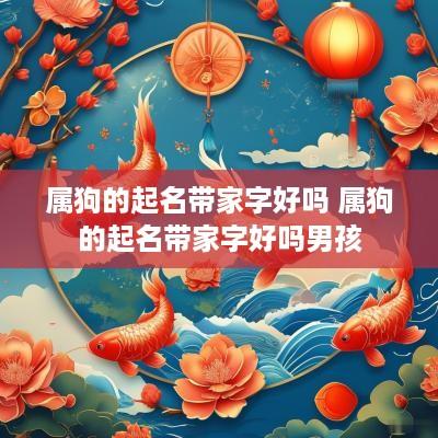 属狗的起名带家字好吗 属狗的起名带家字好吗男孩