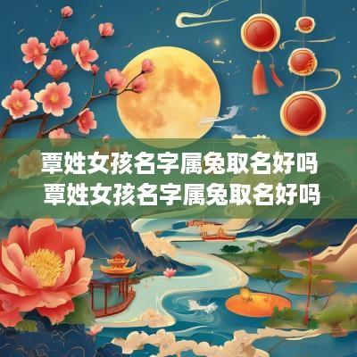 覃姓女孩名字属兔取名好吗 覃姓女孩名字属兔取名好吗