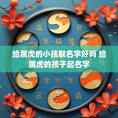 给属虎的小孩取名字好吗 给属虎的孩子起名字