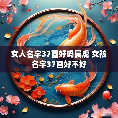 女人名字37画好吗属虎 女孩名字37画好不好