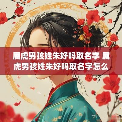 属虎男孩姓朱好吗取名字 属虎男孩姓朱好吗取名字怎么取