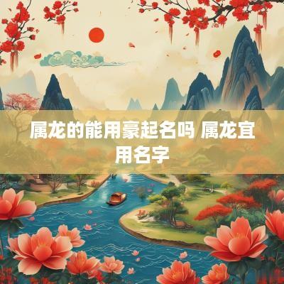 属龙的能用豪起名吗 属龙宜用名字