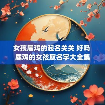 女孩属鸡的起名关关 好吗 属鸡的女孩取名字大全集