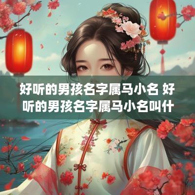 好听的男孩名字属马小名 好听的男孩名字属马小名叫什么